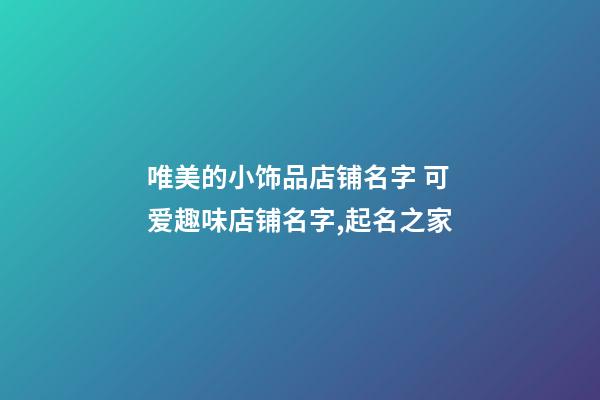 唯美的小饰品店铺名字 可爱趣味店铺名字,起名之家-第1张-店铺起名-玄机派